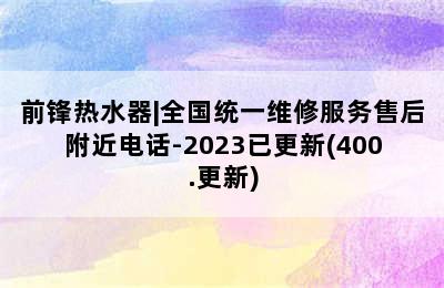 前锋热水器|全国统一维修服务售后附近电话-2023已更新(400.更新)